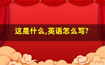 这是什么,英语怎么写?