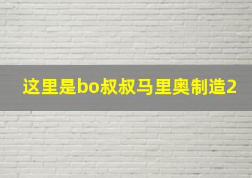 这里是bo叔叔马里奥制造2