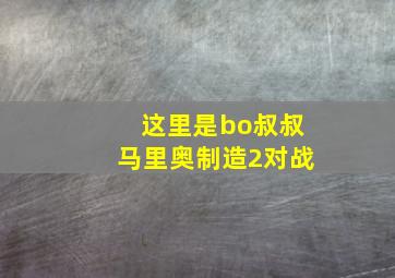 这里是bo叔叔马里奥制造2对战