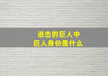 进击的巨人中巨人身份是什么