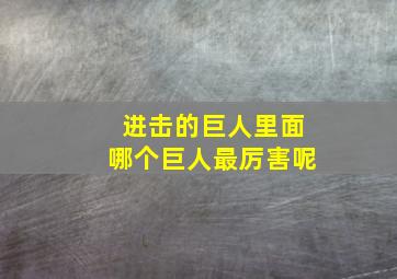 进击的巨人里面哪个巨人最厉害呢