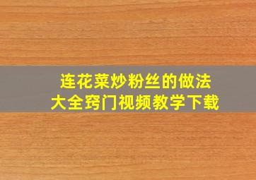 连花菜炒粉丝的做法大全窍门视频教学下载