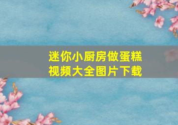 迷你小厨房做蛋糕视频大全图片下载