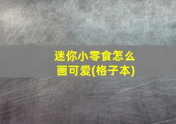 迷你小零食怎么画可爱(格子本)