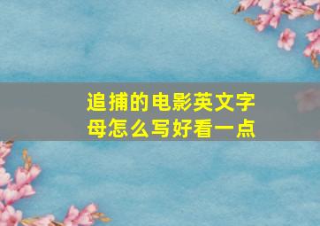 追捕的电影英文字母怎么写好看一点