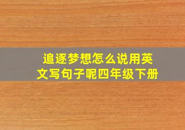 追逐梦想怎么说用英文写句子呢四年级下册