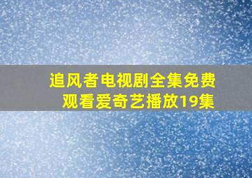 追风者电视剧全集免费观看爱奇艺播放19集