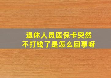 退休人员医保卡突然不打钱了是怎么回事呀