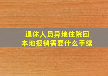 退休人员异地住院回本地报销需要什么手续