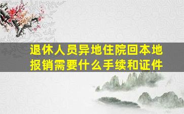 退休人员异地住院回本地报销需要什么手续和证件