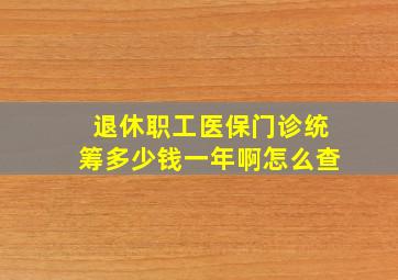 退休职工医保门诊统筹多少钱一年啊怎么查