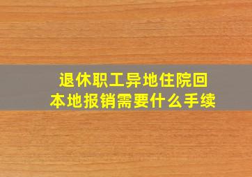 退休职工异地住院回本地报销需要什么手续