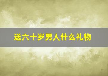 送六十岁男人什么礼物