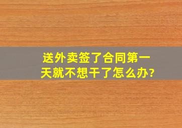 送外卖签了合同第一天就不想干了怎么办?