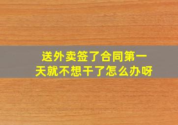 送外卖签了合同第一天就不想干了怎么办呀