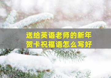 送给英语老师的新年贺卡祝福语怎么写好