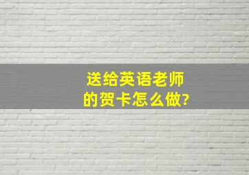 送给英语老师的贺卡怎么做?