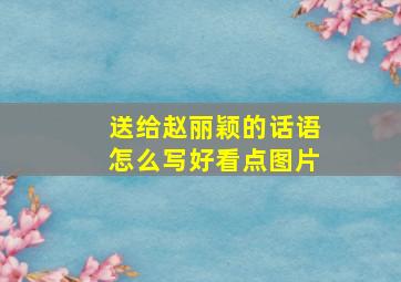 送给赵丽颖的话语怎么写好看点图片