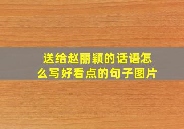 送给赵丽颖的话语怎么写好看点的句子图片