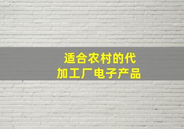 适合农村的代加工厂电子产品