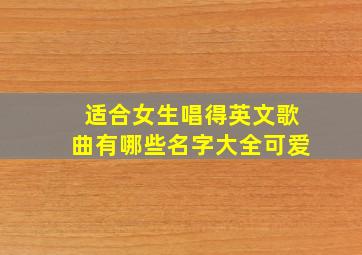 适合女生唱得英文歌曲有哪些名字大全可爱