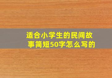 适合小学生的民间故事简短50字怎么写的