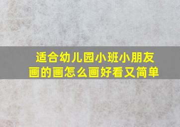 适合幼儿园小班小朋友画的画怎么画好看又简单