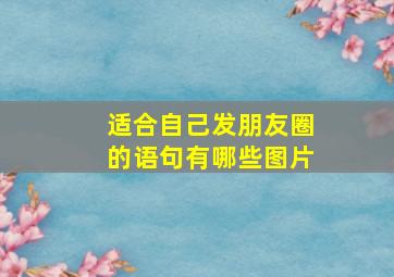 适合自己发朋友圈的语句有哪些图片