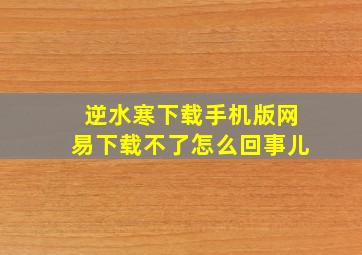 逆水寒下载手机版网易下载不了怎么回事儿