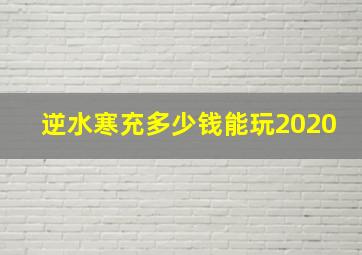 逆水寒充多少钱能玩2020