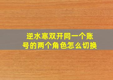 逆水寒双开同一个账号的两个角色怎么切换