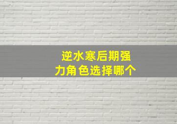 逆水寒后期强力角色选择哪个