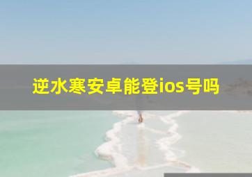 逆水寒安卓能登ios号吗