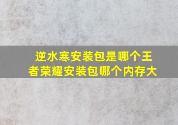 逆水寒安装包是哪个王者荣耀安装包哪个内存大