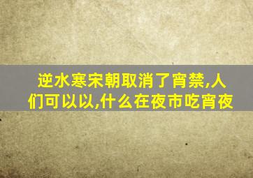 逆水寒宋朝取消了宵禁,人们可以以,什么在夜市吃宵夜