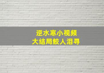 逆水寒小视频大结局鲛人泪寻