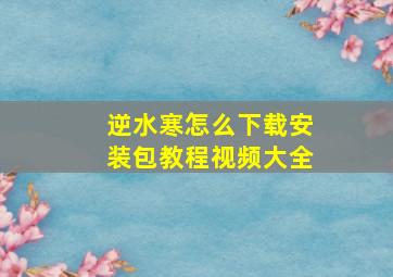 逆水寒怎么下载安装包教程视频大全