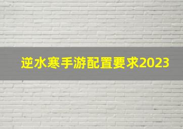 逆水寒手游配置要求2023