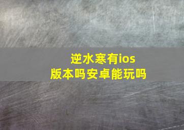 逆水寒有ios版本吗安卓能玩吗