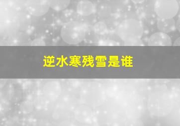 逆水寒残雪是谁