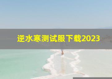 逆水寒测试服下载2023