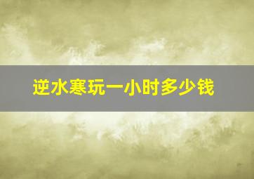 逆水寒玩一小时多少钱