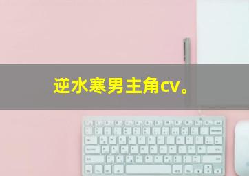 逆水寒男主角cv。