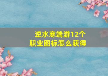 逆水寒端游12个职业图标怎么获得