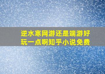 逆水寒网游还是端游好玩一点啊知乎小说免费