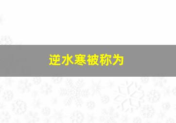 逆水寒被称为