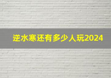 逆水寒还有多少人玩2024