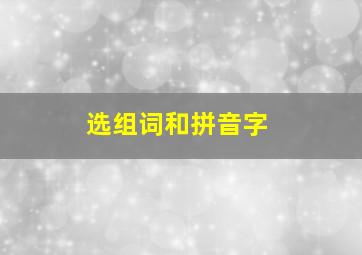 选组词和拼音字