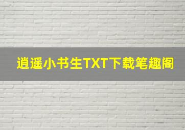 逍遥小书生TXT下载笔趣阁