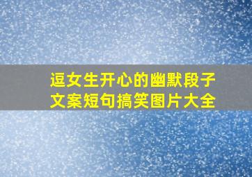 逗女生开心的幽默段子文案短句搞笑图片大全